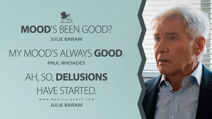 Mood's been good? - Julie Baram My mood's always good. - Paul Rhoades Ah, so, delusions have started. - Julie Baram (Shrinking Apple TV Series Quotes)