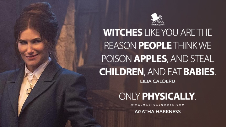 Witches like you are the reason people think we poison apples, and steal children, and eat babies. - Lilia Calderu Babies are delicious. - Agatha Harkness (Agatha All Along Disney Series Quotes)