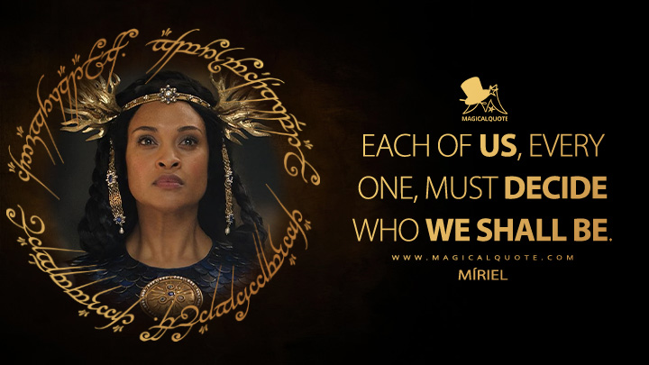 Each of us, every one, must decide who we shall be. - Queen Regent Míriel (The Lord of the Rings: The Rings of Power Amazon Prime Series Quotes)
