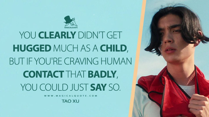 You clearly didn't get hugged much as a child, but if you're craving human contact that badly, you could just say so. - Tao Xu (Heartstopper Netflix Series Quotes)