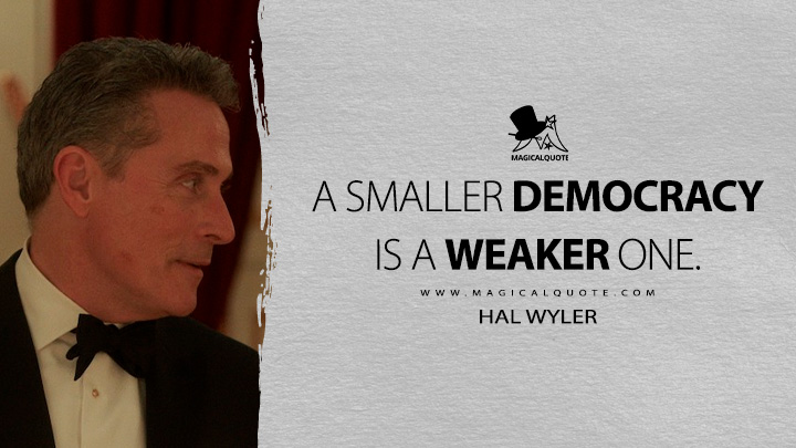 A smaller democracy is a weaker one. - Hal Wyler (The Diplomat Netflix Series Quotes)