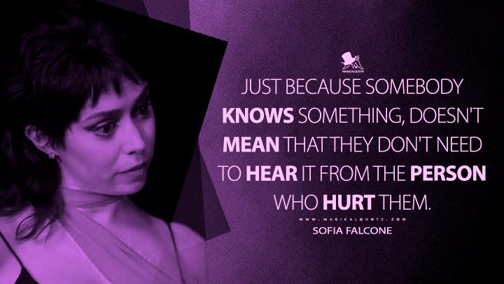 Just because somebody knows something, doesn't mean that they don't need to hear it from the person who hurt them. - Sofia Falcone (The Penguin 2024 HBO MAX Series Quotes)