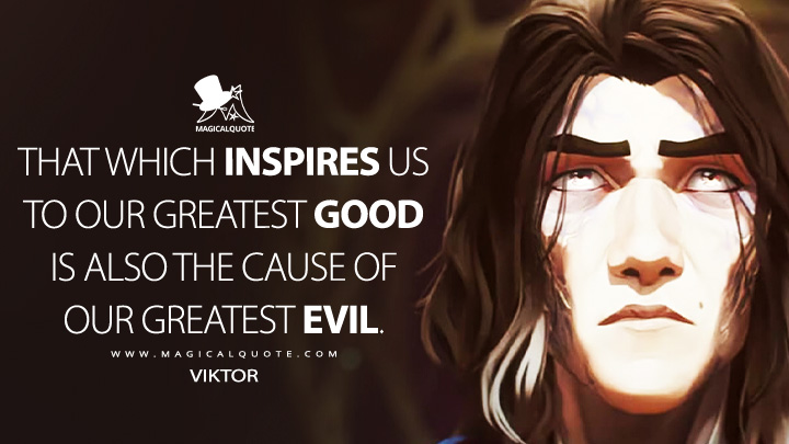 That which inspires us to our greatest good is also the cause of our greatest evil. - Viktor (Arcane Netflix Anime Series Quotes)