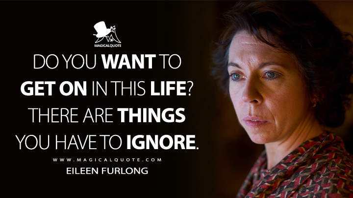 Do you want to get on in this life? There are things you have to ignore. - Eileen Furlong (Small Things Like These 2024 Movie Quotes)