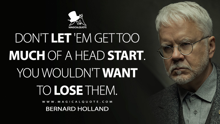 Don't let 'em get too much of a head start. You wouldn't want to lose them. - Bernard Holland (Silo Apple TV Series Quotes)