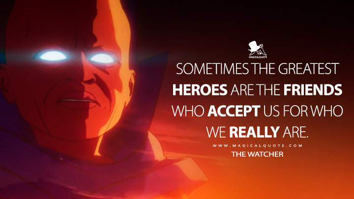 Sometimes the greatest heroes are the friends who accept us for who we really are. - The Watcher (What If...? Marvels Series Quotes)