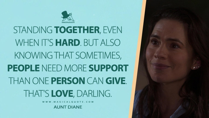 Standing together, even when it's hard. But also knowing that sometimes, people need more support than one person can give. That's love, darling. - Aunt Diane (Heartstopper Netflix Series Quotes)