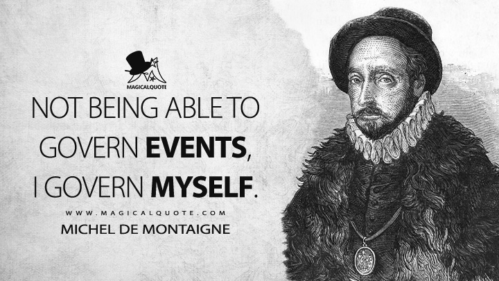 Not being able to govern events, I govern myself. - Michel de Montaigne Quotes