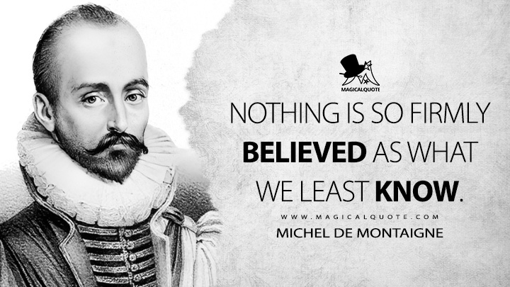 Nothing is so firmly believed as what we least know. - Michel de Montaigne Quotes