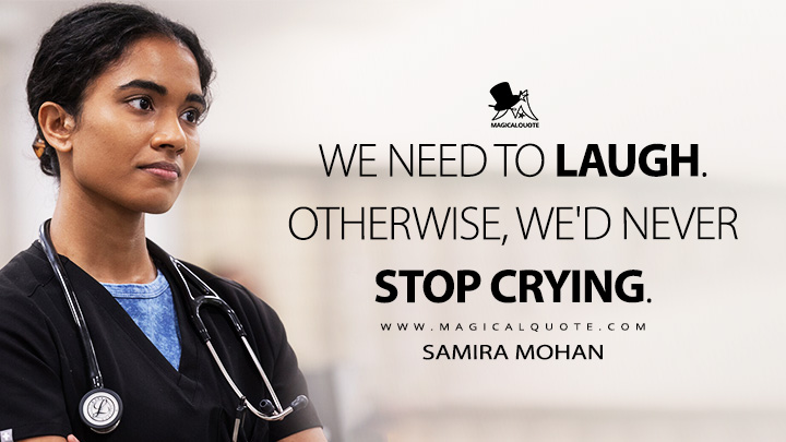 We need to laugh. Otherwise, we'd never stop crying. - Samira Mohan (The Pitt HBO Max Series Quotes)