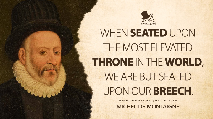 When seated upon the most elevated throne in the world, we are but seated upon our breech. - Michel de Montaigne Quotes