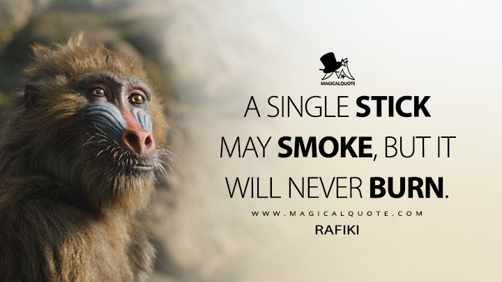 A single stick may smoke, but it will never burn. - Rafiki (Mufasa: The Lion King 2024 Movie Quotes)