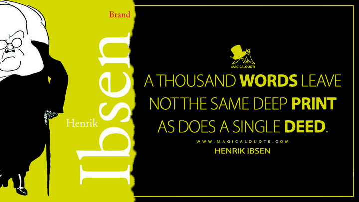 A thousand words leave not the same deep print as does a single deed. - Henrik Ibsen (Brand Book Quotes)