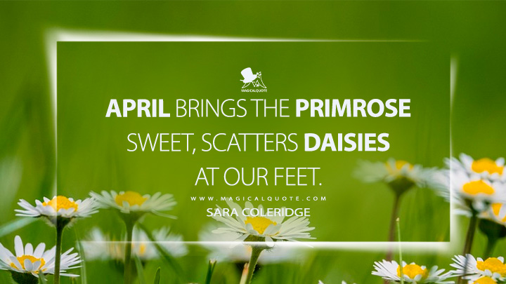 April brings the primrose sweet, scatters daisies at our feet. - Sara Coleridge (April Quotes)
