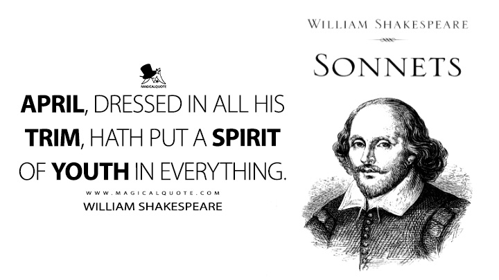 April, dressed in all his trim, hath put a spirit of youth in everything. - William Shakespeare (The Sonnet Quotes)