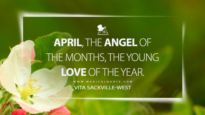 April, the angel of the months, the young love of the year. - Vita Sackville-West (April Quotes)