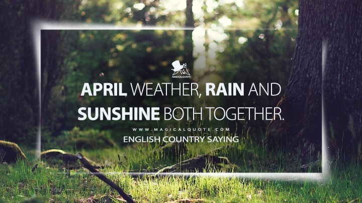 April weather, rain and sunshine both together. - English Country Saying (April Quotes)