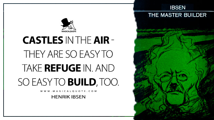 Castles in the air - they are so easy to take refuge in. And so easy to build, too. - Henrik Ibsen (The Master Builder Quotes)