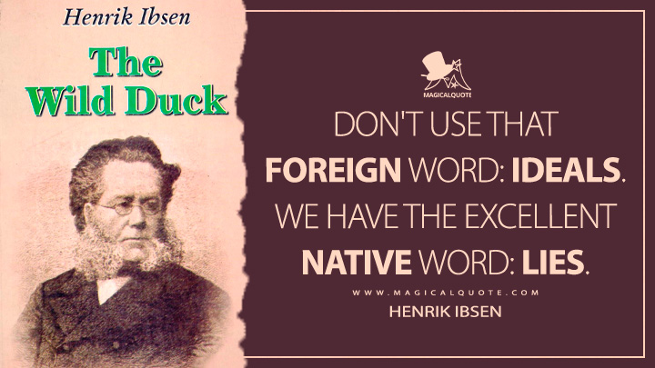 Don't use that foreign word: ideals. We have the excellent native word: lies. - Henrik Ibsen (The Wild Duck Quotes)