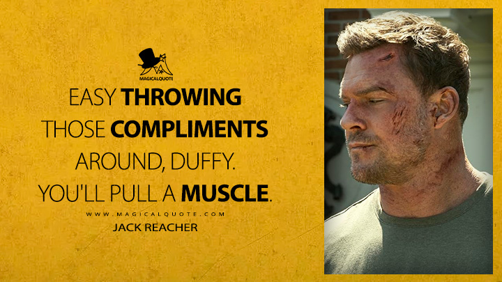 Easy throwing those compliments around, Duffy. You'll pull a muscle. - Jack Reacher (Reacher Amazon Prime Series Quotes)