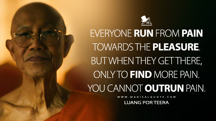 Everyone run from pain towards the pleasure. But when they get there, only to find more pain. You cannot outrun pain. - Luang Por Teera (The White Lotus HBO Max Series Quotes)
