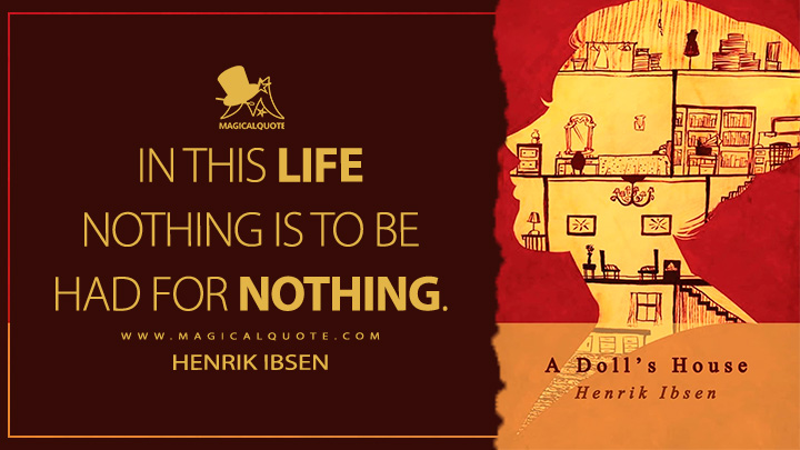 In this life nothing is to be had for nothing. - Henrik Ibsen (A Doll's House Quotes)