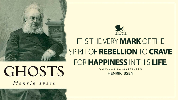 It is the very mark of the spirit of rebellion to crave for happiness in this life. - Henrik Ibsen (Ghosts Quotes)