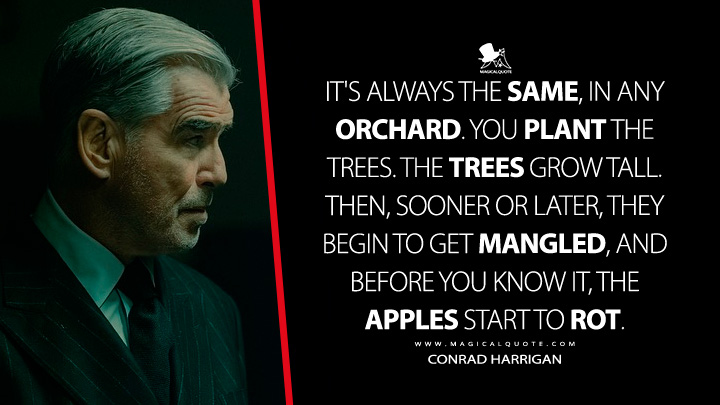 It's always the same, in any orchard. You plant the trees. The trees grow tall. Then, sooner or later, they begin to get mangled, and before you know it, the apples start to rot. - Conrad Harrigan (MobLand 2025 Paramount+ Series Quotes)