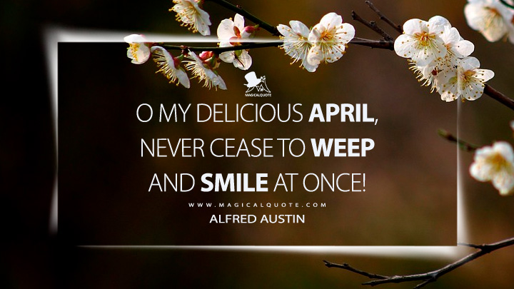 O my delicious April, never cease to weep and smile at once! - Alfred Austin (April Quotes)