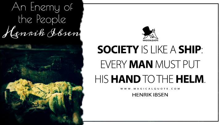 Society is like a ship: every man must put his hand to the helm. - Henrik Ibsen (An Enemy of the People Quotes)