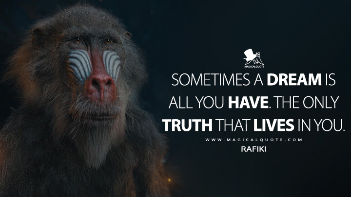 Sometimes a dream is all you have. The only truth that lives in you. - Rafiki (Mufasa: The Lion King 2024 Movie Quotes)