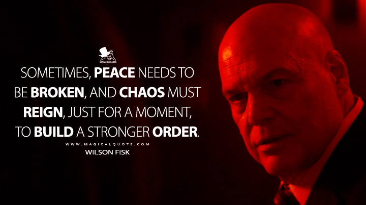Sometimes, peace needs to be broken, and chaos must reign, just for a moment, to build a stronger order. - Wilson Fisk (Daredevil: Born Again Series Quotes)