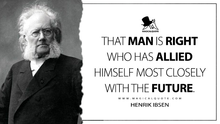 That man is right who has allied himself most closely with the future. - Henrik Ibsen Quotes