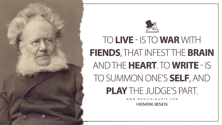 To live - is to war with fiends, that infest the brain and the heart. To write - is to summon one's self, and play the judge's part. - Henrik Ibsen Quotes