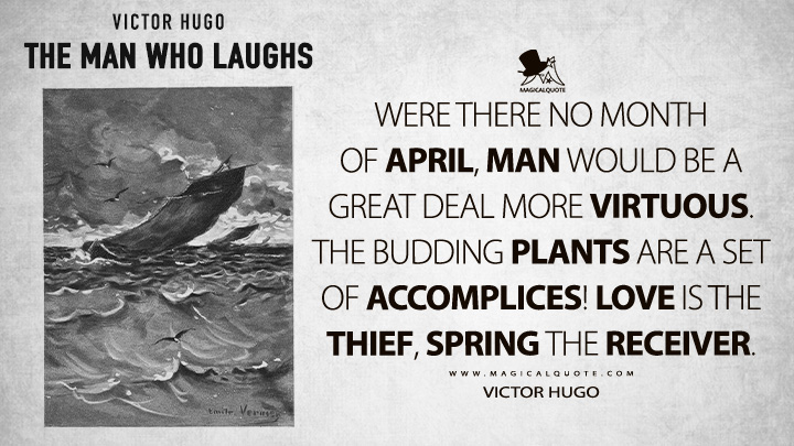 Were there no month of April, man would be a great deal more virtuous. The budding plants are a set of accomplices! Love is the thief, Spring the receiver. - Victor Hugo (The Man Who Laughs Quotes)