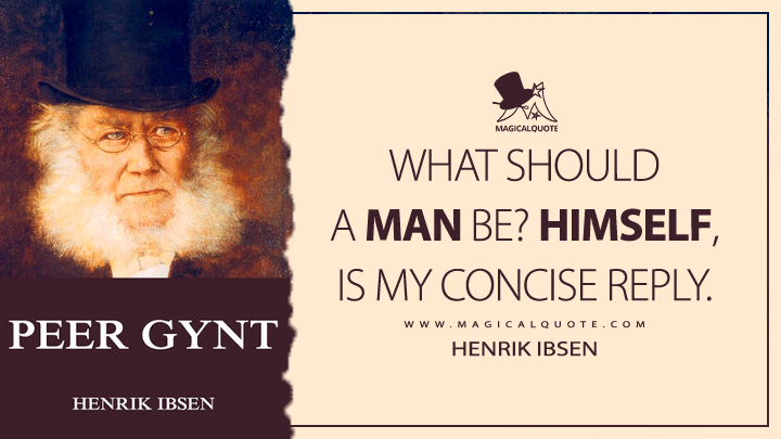 What should a man be? Himself, is my concise reply. - Henrik Ibsen (Peer Gynt Quotes)