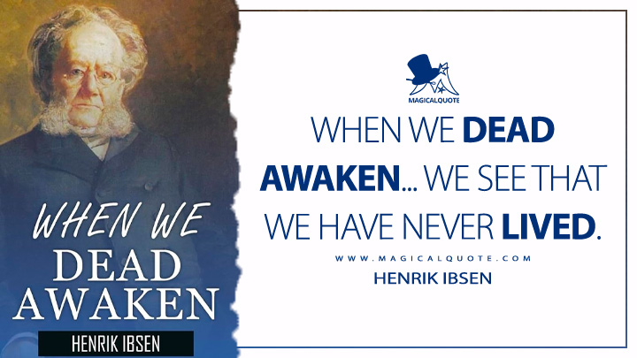 When we dead awaken... We see that we have never lived. - Henrik Ibsen (When We Dead Awaken Quotes)