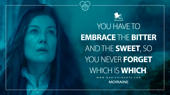 You have to embrace the bitter and the sweet, so you never forget which is which. - Moiraine (The Wheel of Time Season 3 Amazon Prime Quotes)
