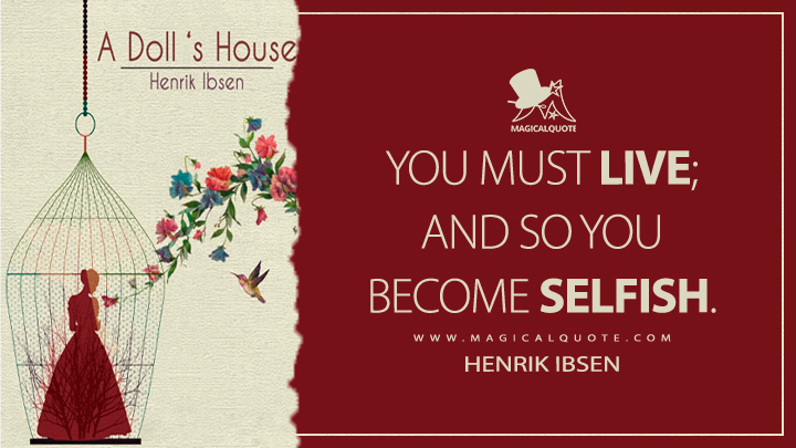 You must live; and so you become selfish. - Henrik Ibsen (A Doll's House Quotes)