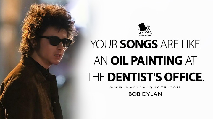Your songs are like an oil painting at the dentist's office. - Bob Dylan (A Complete Unknown 2024 Movie Quotes)