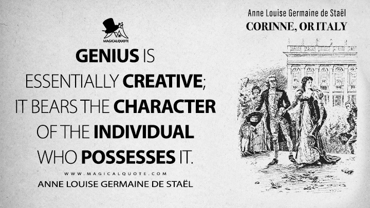Genius is essentially creative; it bears the character of the individual who possesses it. - Anne Louise Germaine de Staël (Corinne, or Italy 1807 Book Quotes)