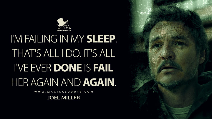I'm failing in my sleep. That's all I do. It's all I've ever done is fail her again and again. - Joel Miller (The Last of Us HBO Series Quotes)