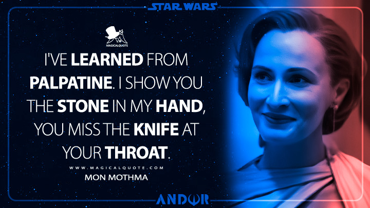 I've learned from Palpatine. I show you the stone in my hand, you miss the knife at your throat. - Mon Mothma (Andor Disney Series Quotes)