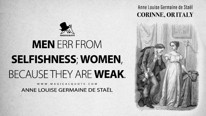 Men err from selfishness; women, because they are weak. - Anne Louise Germaine de Staël (Corinne, or Italy 1807 Book Quotes)