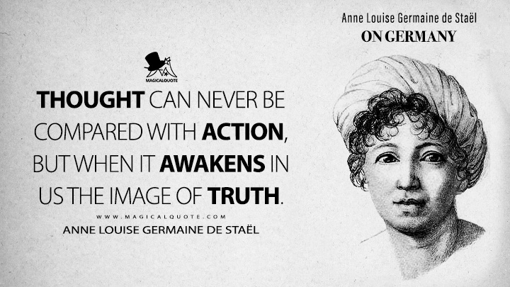 Thought can never be compared with action, but when it awakens in us the image of truth. - Anne Louise Germaine de Staël (On Germany 1813 Book Quotes)