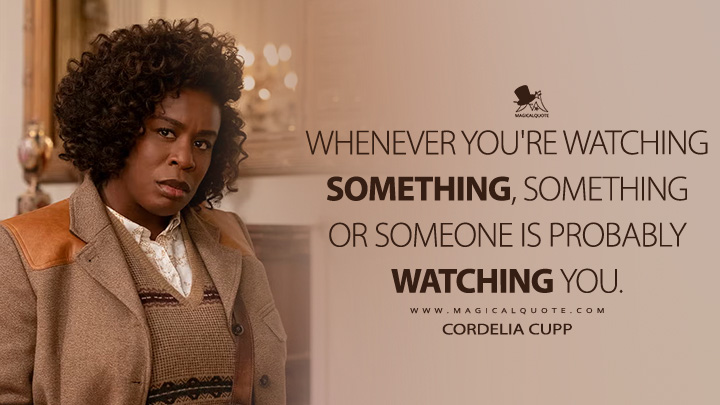 Whenever you're watching something, something or someone is probably watching you. - Cordelia Cupp (The Residence 2025 Netflix Series Quotes)