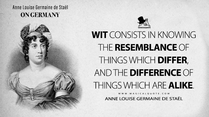 Wit consists in knowing the resemblance of things which differ, and the difference of things which are alike. - Anne Louise Germaine de Staël (On Germany 1813 Book Quotes)