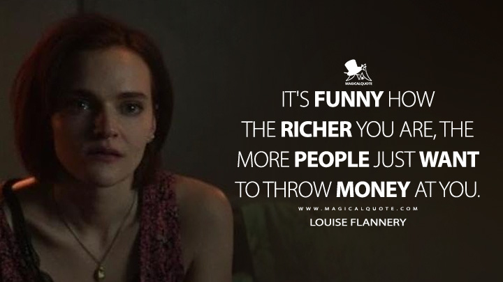 It's funny how the richer you are, the more people just want to throw money at you. - Louise Flannery (You Netflix Series Quotes)
