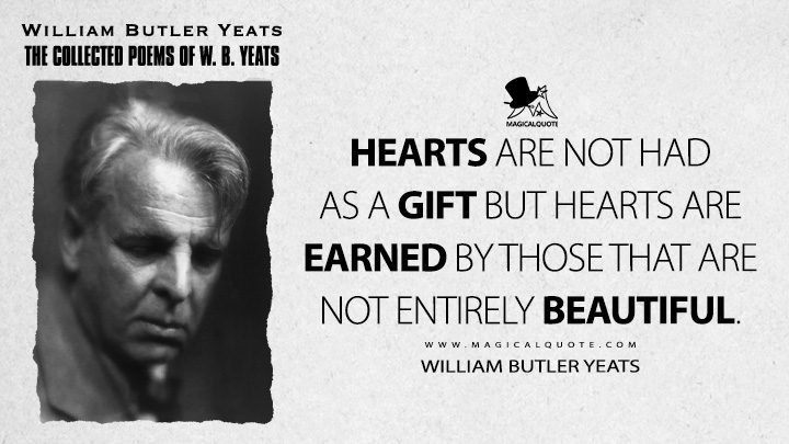 Hearts are not had as a gift but hearts are earned by those that are not entirely beautiful. - William Butler Yeats (A Prayer for My Daughter Quotes)