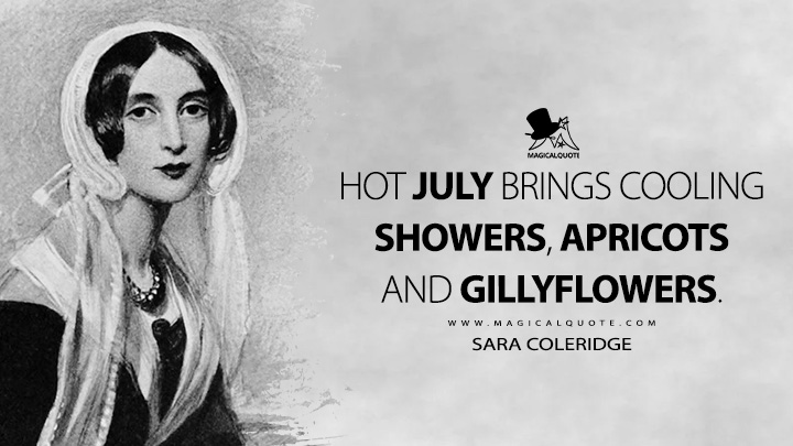 Hot July brings cooling showers, apricots and gillyflowers. - Sara Coleridge (July Quotes)
